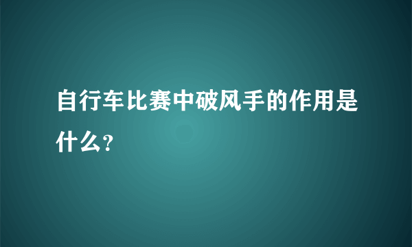 自行车比赛中破风手的作用是什么？