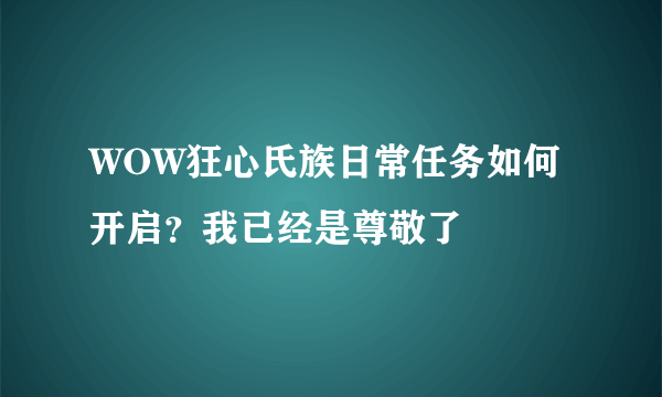 WOW狂心氏族日常任务如何开启？我已经是尊敬了