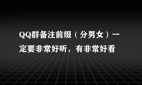 QQ群备注前缀（分男女）一定要非常好听，有非常好看