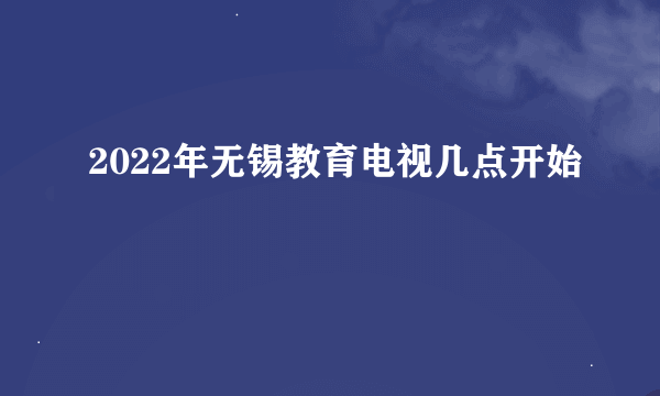 2022年无锡教育电视几点开始