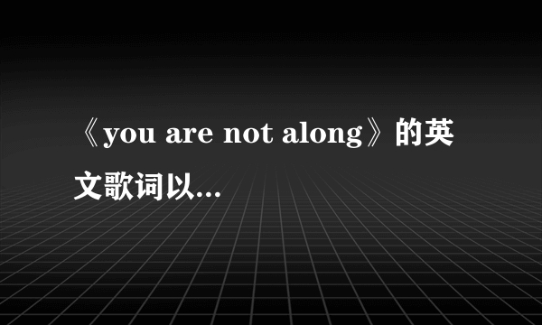 《you are not along》的英文歌词以及中文翻译？