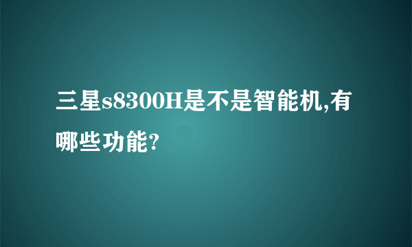 三星s8300H是不是智能机,有哪些功能?