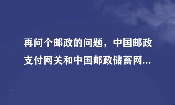 再问个邮政的问题，中国邮政支付网关和中国邮政储蓄网上银行是什么关系？