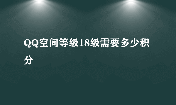 QQ空间等级18级需要多少积分