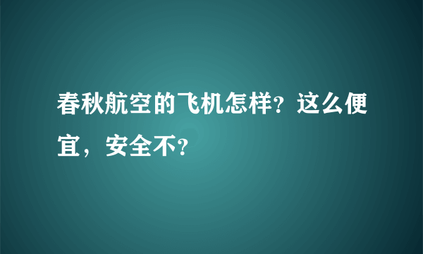 春秋航空的飞机怎样？这么便宜，安全不？