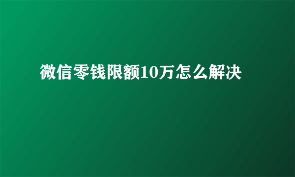 微信零钱限额10万怎么解决