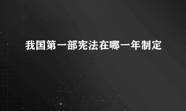 我国第一部宪法在哪一年制定