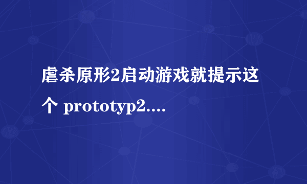 虐杀原形2启动游戏就提示这个 prototyp2.exe 已停止工作