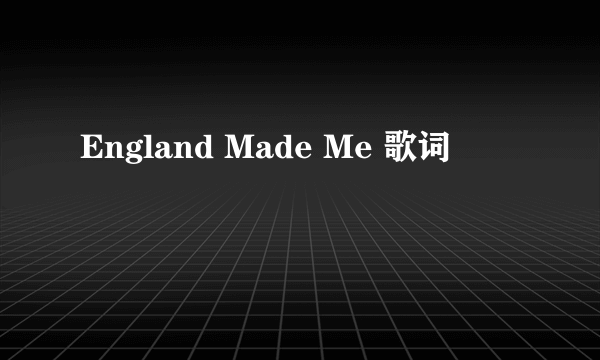 England Made Me 歌词