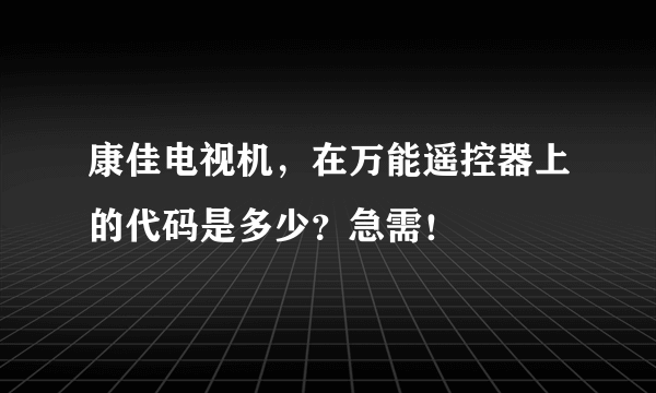 康佳电视机，在万能遥控器上的代码是多少？急需！