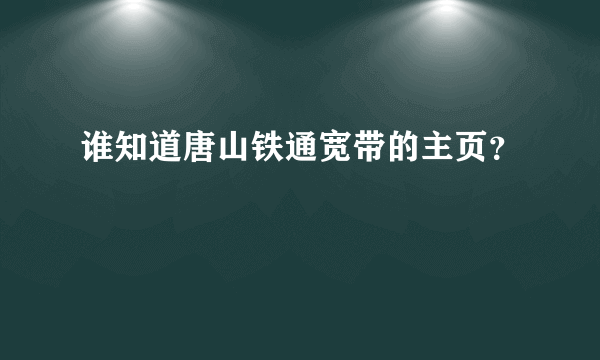 谁知道唐山铁通宽带的主页？