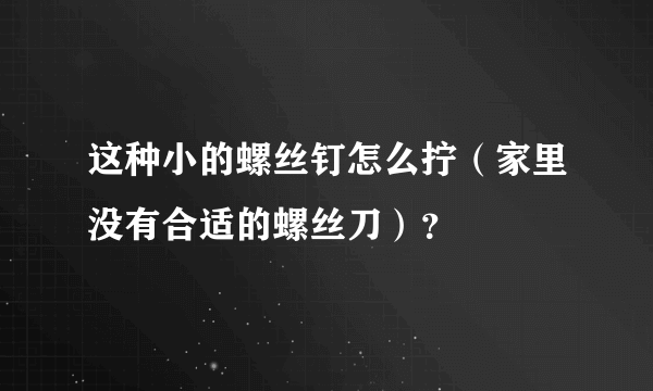 这种小的螺丝钉怎么拧（家里没有合适的螺丝刀）？