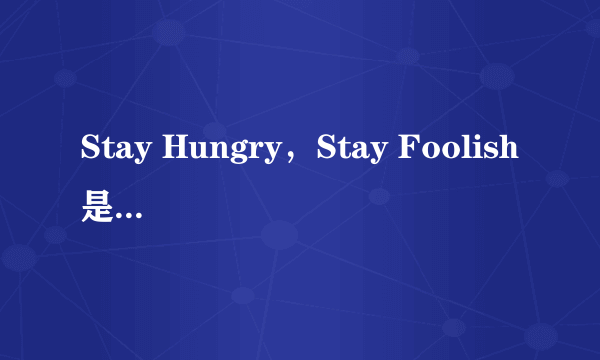 Stay Hungry，Stay Foolish是什么意思？