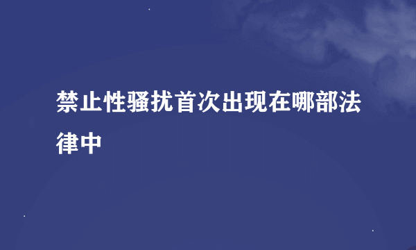 禁止性骚扰首次出现在哪部法律中