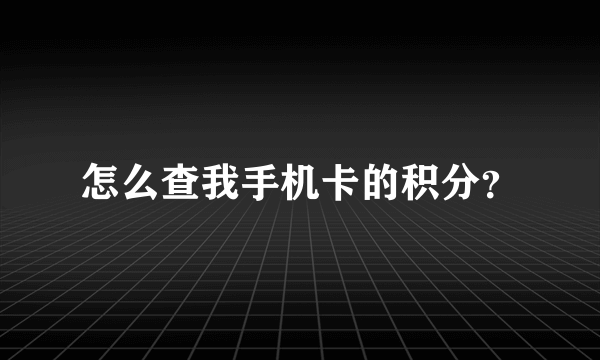 怎么查我手机卡的积分？