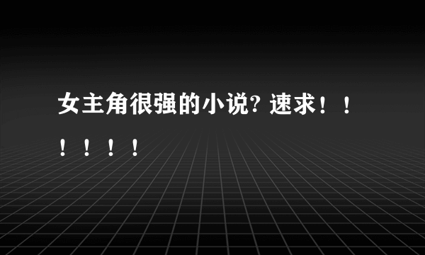 女主角很强的小说? 速求！！！！！！