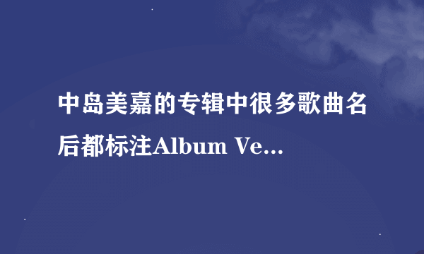 中岛美嘉的专辑中很多歌曲名后都标注Album Version，究竟是什么意思？