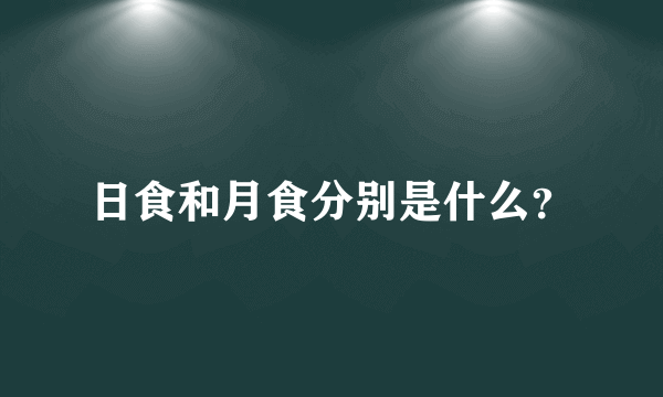 日食和月食分别是什么？