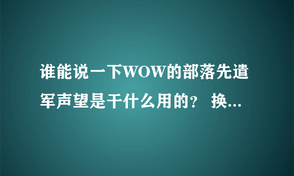 谁能说一下WOW的部落先遣军声望是干什么用的？ 换装备？ 在哪换？