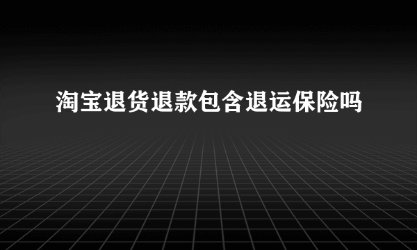 淘宝退货退款包含退运保险吗