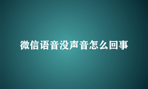 微信语音没声音怎么回事