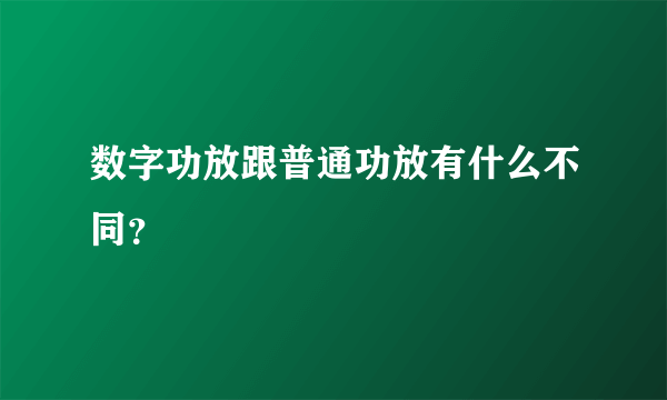 数字功放跟普通功放有什么不同？