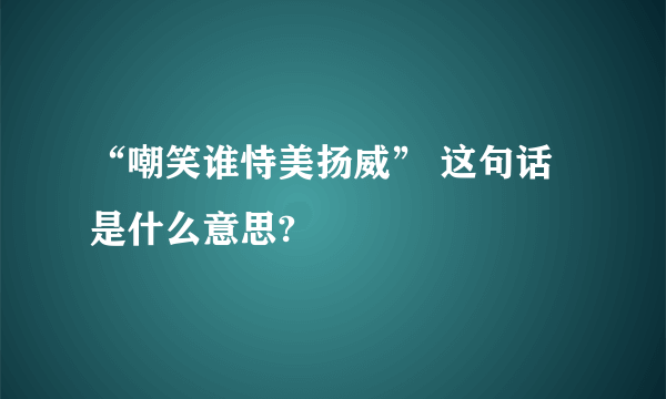 “嘲笑谁恃美扬威” 这句话是什么意思?