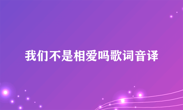 我们不是相爱吗歌词音译