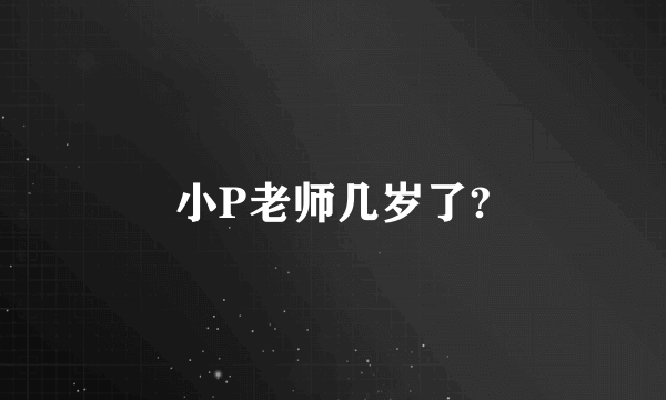 小P老师几岁了?