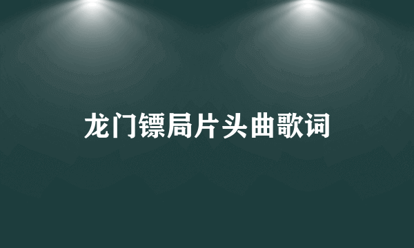 龙门镖局片头曲歌词