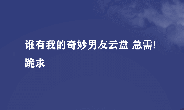 谁有我的奇妙男友云盘 急需!跪求