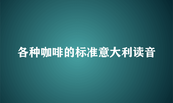 各种咖啡的标准意大利读音