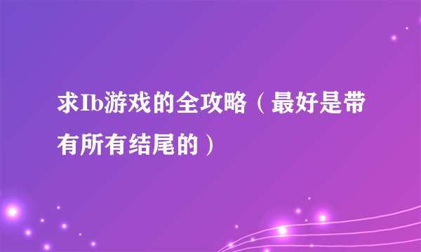 求Ib游戏的全攻略（最好是带有所有结尾的）