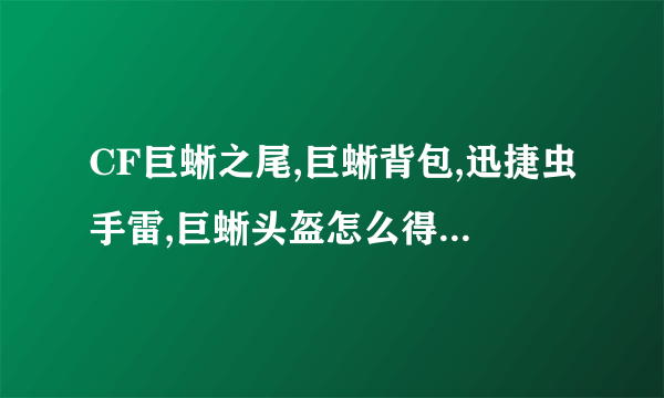 CF巨蜥之尾,巨蜥背包,迅捷虫手雷,巨蜥头盔怎么得,属性怎么样介绍