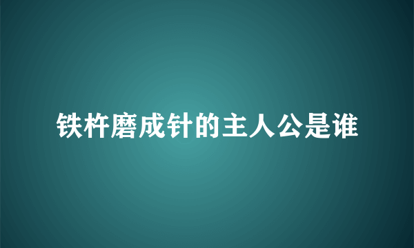 铁杵磨成针的主人公是谁