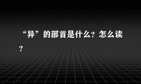 “异”的部首是什么？怎么读？