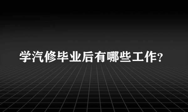 学汽修毕业后有哪些工作？