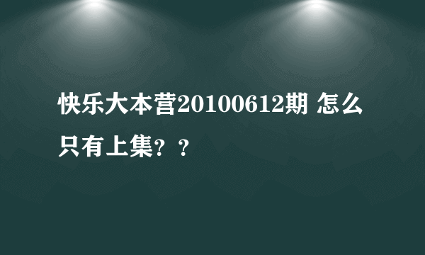 快乐大本营20100612期 怎么只有上集？？