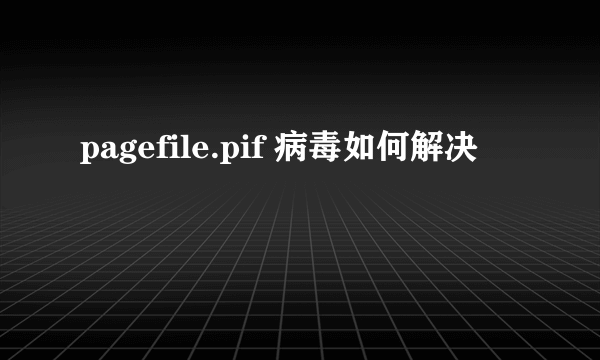 pagefile.pif 病毒如何解决