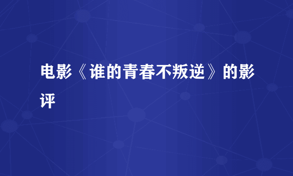 电影《谁的青春不叛逆》的影评