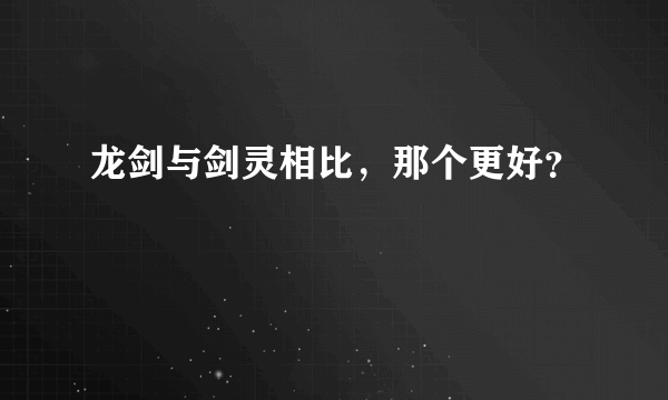 龙剑与剑灵相比，那个更好？