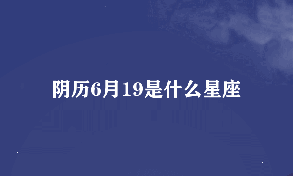 阴历6月19是什么星座