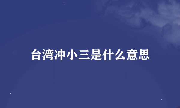 台湾冲小三是什么意思