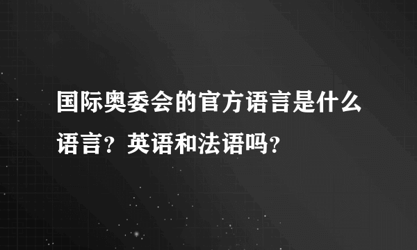 国际奥委会的官方语言是什么语言？英语和法语吗？