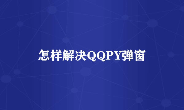 怎样解决QQPY弹窗