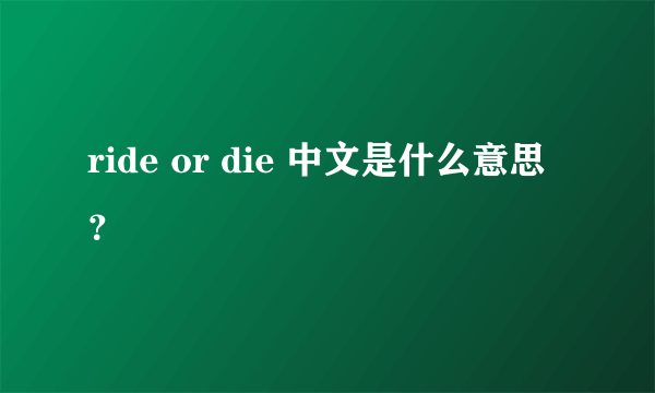 ride or die 中文是什么意思？