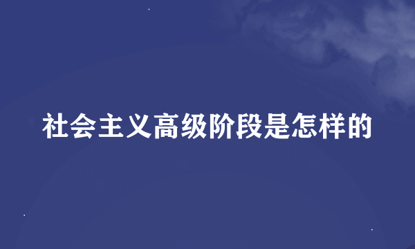 社会主义高级阶段是怎样的