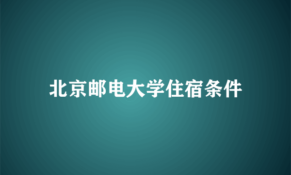 北京邮电大学住宿条件