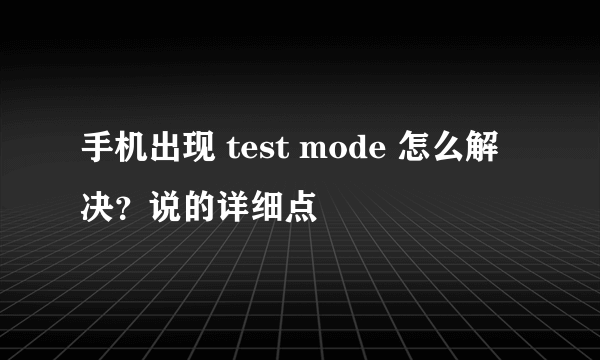 手机出现 test mode 怎么解决？说的详细点