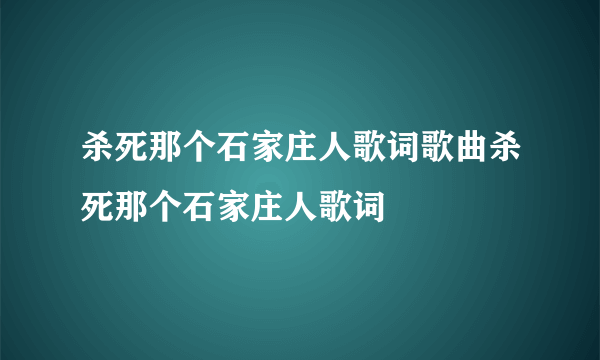 杀死那个石家庄人歌词歌曲杀死那个石家庄人歌词